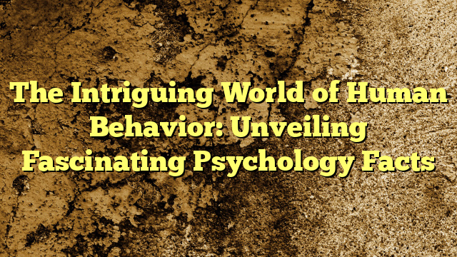 The Intriguing World of Human Behavior: Unveiling Fascinating Psychology Facts
