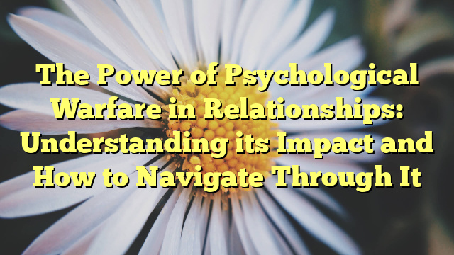 The Power of Psychological Warfare in Relationships: Understanding its Impact and How to Navigate Through It