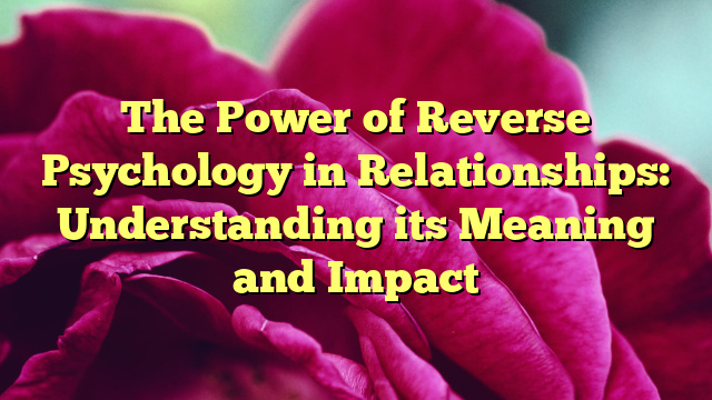 The Power of Reverse Psychology in Relationships: Understanding its Meaning and Impact