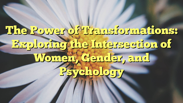 The Power of Transformations: Exploring the Intersection of Women, Gender, and Psychology