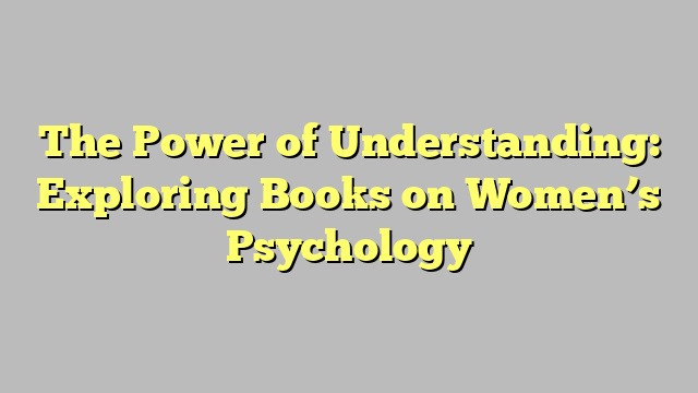 The Power of Understanding: Exploring Books on Women’s Psychology