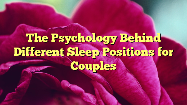 The Psychology Behind Different Sleep Positions for Couples
