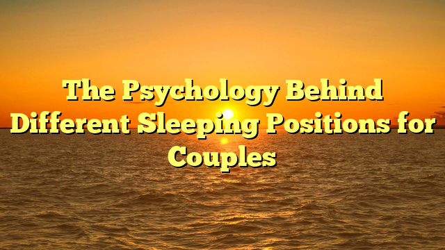 The Psychology Behind Different Sleeping Positions for Couples
