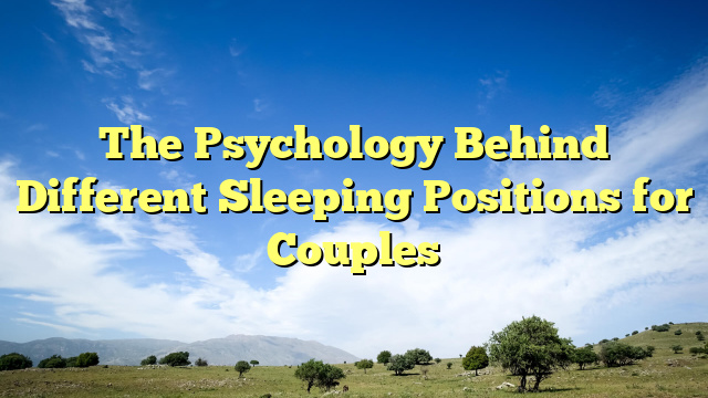 The Psychology Behind Different Sleeping Positions for Couples
