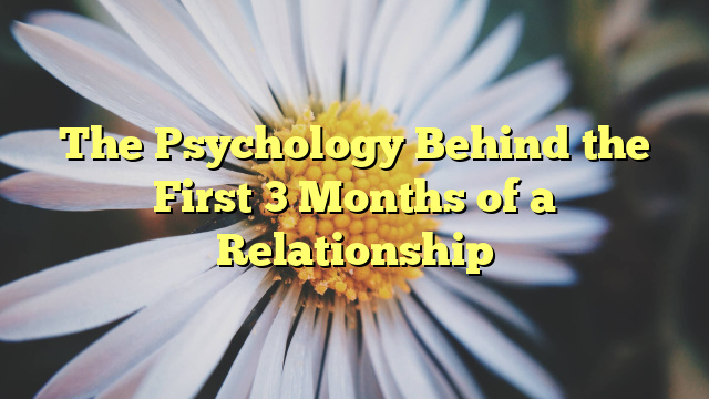 The Psychology Behind the First 3 Months of a Relationship