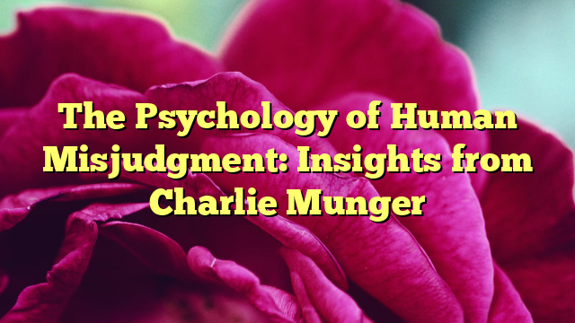 The Psychology of Human Misjudgment: Insights from Charlie Munger