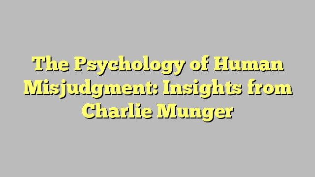 The Psychology of Human Misjudgment: Insights from Charlie Munger