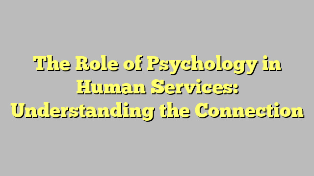 The Role of Psychology in Human Services: Understanding the Connection