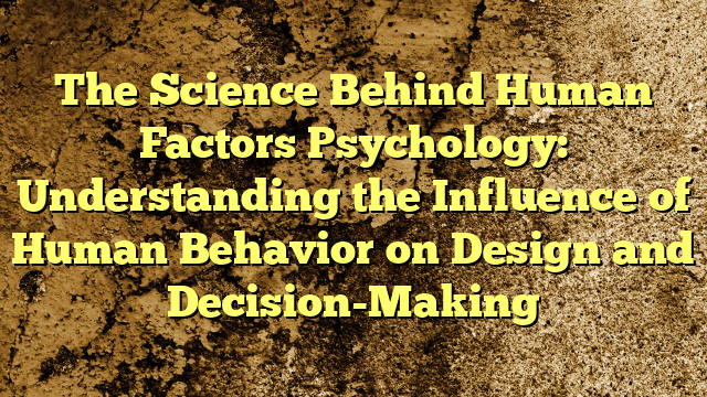 The Science Behind Human Factors Psychology: Understanding the Influence of Human Behavior on Design and Decision-Making