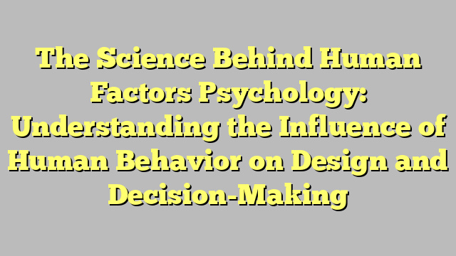 The Science Behind Human Factors Psychology: Understanding the Influence of Human Behavior on Design and Decision-Making