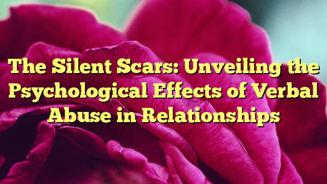 The Silent Scars: Unveiling the Psychological Effects of Verbal Abuse in Relationships