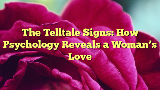The Telltale Signs: How Psychology Reveals a Woman’s Love