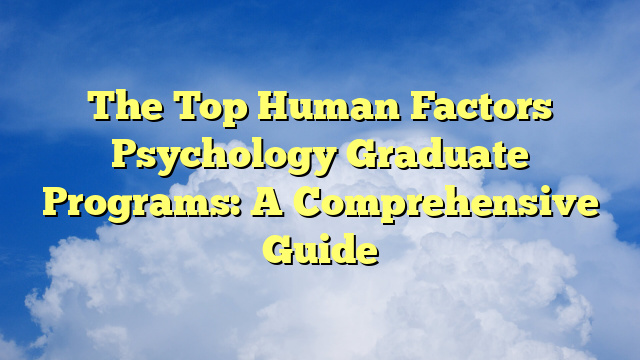 The Top Human Factors Psychology Graduate Programs: A Comprehensive Guide