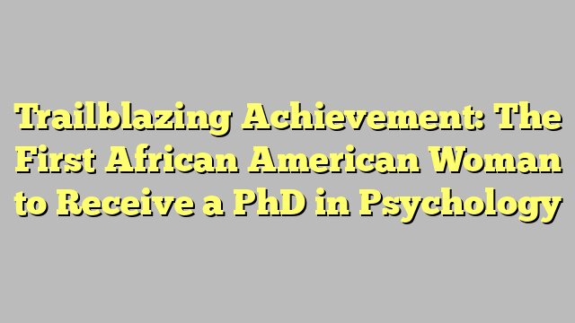 Trailblazing Achievement: The First African American Woman to Receive a PhD in Psychology