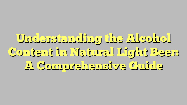 Understanding the Alcohol Content in Natural Light Beer: A Comprehensive Guide