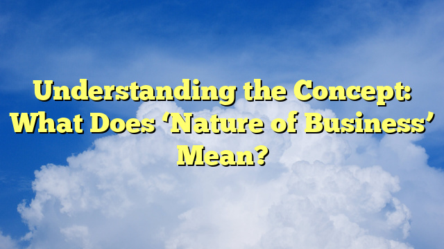 Understanding the Concept: What Does ‘Nature of Business’ Mean?