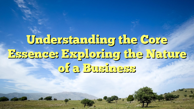 Understanding the Core Essence: Exploring the Nature of a Business