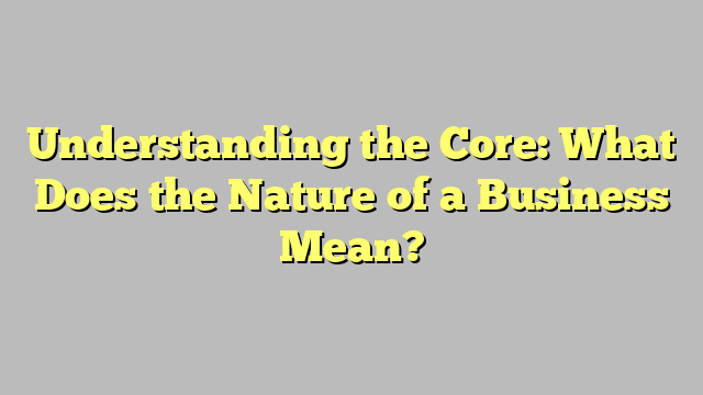 Understanding the Core: What Does the Nature of a Business Mean?
