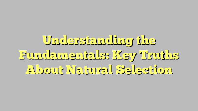 Understanding the Fundamentals: Key Truths About Natural Selection