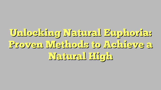 Unlocking Natural Euphoria: Proven Methods to Achieve a Natural High