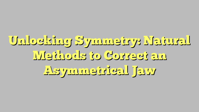 Unlocking Symmetry: Natural Methods to Correct an Asymmetrical Jaw