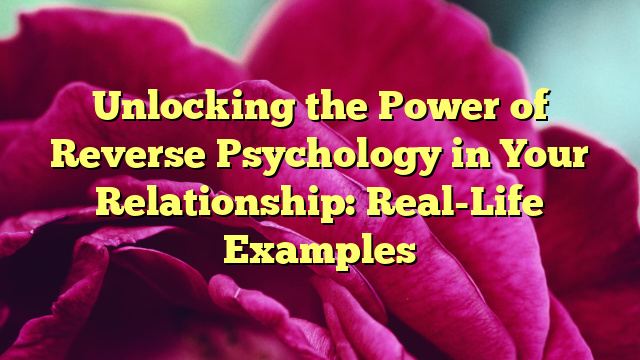 Unlocking the Power of Reverse Psychology in Your Relationship: Real-Life Examples