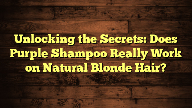 Unlocking the Secrets: Does Purple Shampoo Really Work on Natural Blonde Hair?