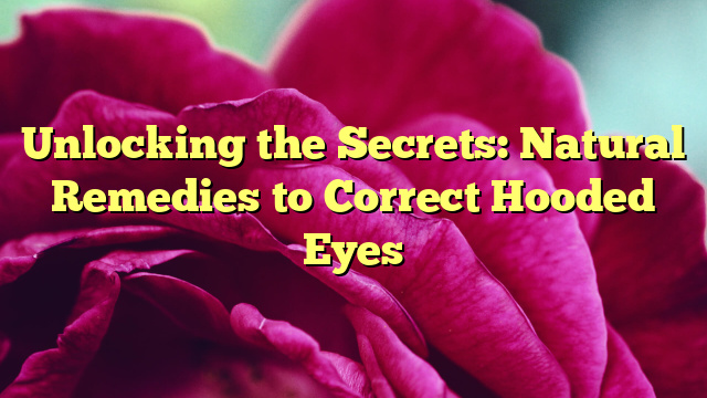 Unlocking the Secrets: Natural Remedies to Correct Hooded Eyes
