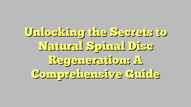 Unlocking the Secrets to Natural Spinal Disc Regeneration: A Comprehensive Guide