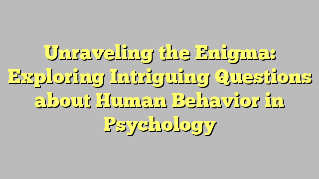 Unraveling the Enigma: Exploring Intriguing Questions about Human Behavior in Psychology