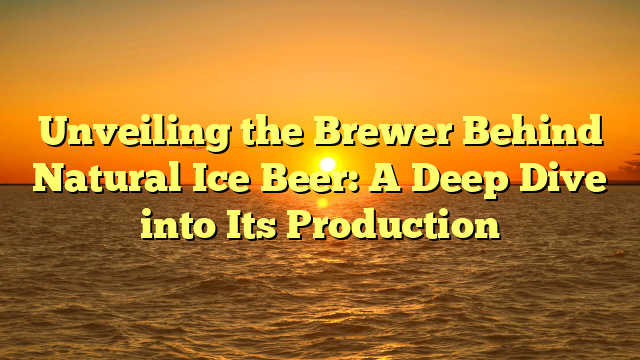 Unveiling the Brewer Behind Natural Ice Beer: A Deep Dive into Its Production