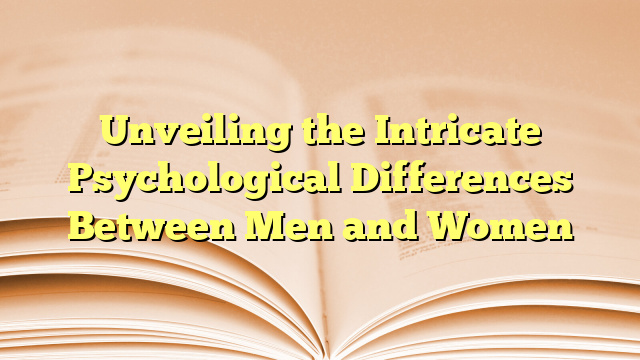 Unveiling the Intricate Psychological Differences Between Men and Women