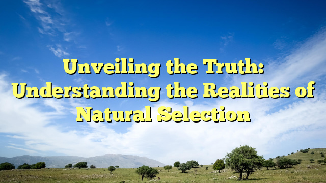 Unveiling the Truth: Understanding the Realities of Natural Selection